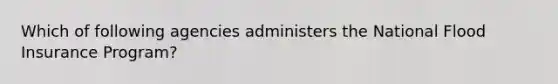 Which of following agencies administers the National Flood Insurance Program?