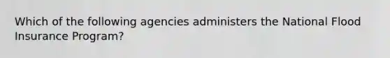 Which of the following agencies administers the National Flood Insurance Program?