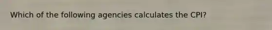 Which of the following agencies calculates the CPI?