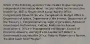 Which of the following agencies were created to give Congress independent information about matters related to the executive branch? (p. 387) a. Government Accountability Office, Congressional Research Service, Congressional Budget Office b. Department of Justice, Department of the Interior, Department of the Treasury c. Congressional Oversight Organization, Bureau of Government Performance, National Performance Review Association d. Office of Management and Budget, Council of Economic Advisers, Oversight and Government Reform e. Government Accountability Office, National Performance Review, Troubled Asset Relief Program