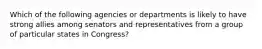 Which of the following agencies or departments is likely to have strong allies among senators and representatives from a group of particular states in Congress?