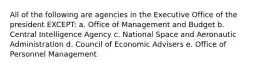 All of the following are agencies in the Executive Office of the president EXCEPT: a. Office of Management and Budget b. Central Intelligence Agency c. National Space and Aeronautic Administration d. Council of Economic Advisers e. Office of Personnel Management