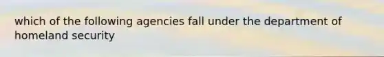 which of the following agencies fall under the department of homeland security