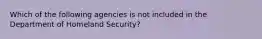 Which of the following agencies is not included in the Department of Homeland Security?