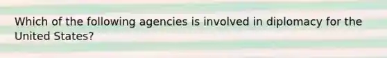 Which of the following agencies is involved in diplomacy for the United States?