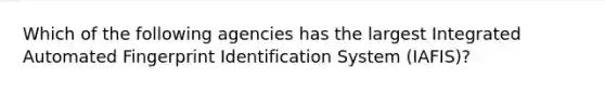 Which of the following agencies has the largest Integrated Automated Fingerprint Identification System (IAFIS)?