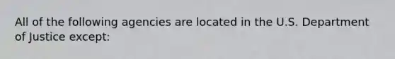 All of the following agencies are located in the U.S. Department of Justice except: