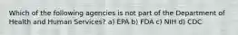 Which of the following agencies is not part of the Department of Health and Human Services? a) EPA b) FDA c) NIH d) CDC