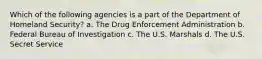 Which of the following agencies is a part of the Department of Homeland Security? a. The Drug Enforcement Administration b. Federal Bureau of Investigation c. The U.S. Marshals d. The U.S. Secret Service