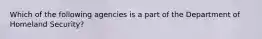 Which of the following agencies is a part of the Department of Homeland Security?
