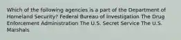 Which of the following agencies is a part of the Department of Homeland Security? Federal Bureau of Investigation The Drug Enforcement Administration The U.S. Secret Service The U.S. Marshals