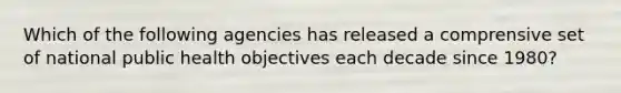 Which of the following agencies has released a comprensive set of national public health objectives each decade since 1980?