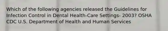 Which of the following agencies released the Guidelines for Infection Control in Dental Health-Care Settings- 2003? OSHA CDC U.S. Department of Health and Human Services