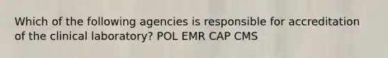 Which of the following agencies is responsible for accreditation of the clinical laboratory? POL EMR CAP CMS