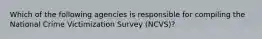 Which of the following agencies is responsible for compiling the National Crime Victimization Survey (NCVS)?