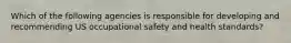 Which of the following agencies is responsible for developing and recommending US occupational safety and health standards?
