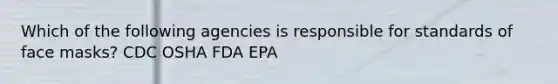 Which of the following agencies is responsible for standards of face masks? CDC OSHA FDA EPA