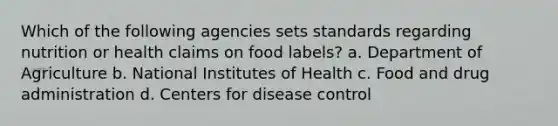 Which of the following agencies sets standards regarding nutrition or health claims on food labels? a. Department of Agriculture b. National Institutes of Health c. Food and drug administration d. Centers for disease control