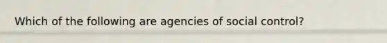 Which of the following are agencies of social control?