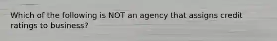 Which of the following is NOT an agency that assigns credit ratings to business?