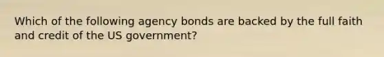 Which of the following agency bonds are backed by the full faith and credit of the US government?