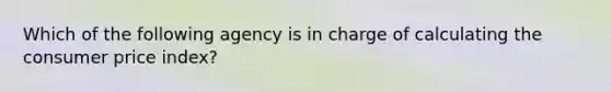 Which of the following agency is in charge of calculating the consumer price index?