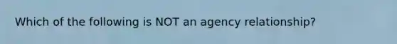 Which of the following is NOT an agency relationship?