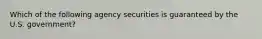 Which of the following agency securities is guaranteed by the U.S. government?