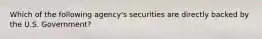 Which of the following agency's securities are directly backed by the U.S. Government?