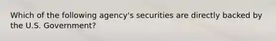 Which of the following agency's securities are directly backed by the U.S. Government?