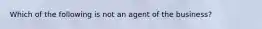 Which of the following is not an agent of the business?