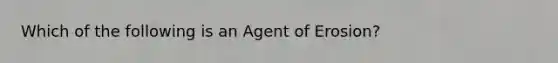 Which of the following is an Agent of Erosion?