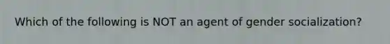 Which of the following is NOT an agent of gender socialization?