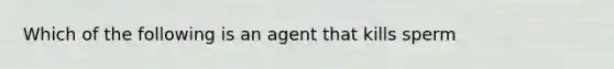 Which of the following is an agent that kills sperm