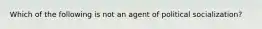 Which of the following is not an agent of political socialization?