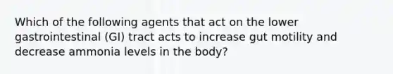 Which of the following agents that act on the lower gastrointestinal (GI) tract acts to increase gut motility and decrease ammonia levels in the body?