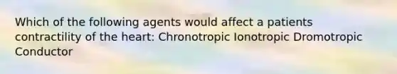 Which of the following agents would affect a patients contractility of the heart: Chronotropic Ionotropic Dromotropic Conductor