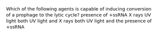 Which of the following agents is capable of inducing conversion of a prophage to the lytic cycle? presence of +ssRNA X rays UV light both UV light and X rays both UV light and the presence of +ssRNA