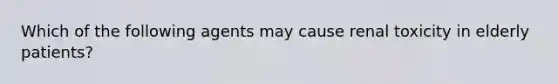 Which of the following agents may cause renal toxicity in elderly patients?