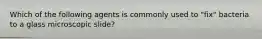 Which of the following agents is commonly used to "fix" bacteria to a glass microscopic slide?
