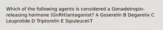 Which of the following agents is considered a Gonadotropin-releasing hormone (GnRH)antagonist? A Goserelin B Degarelix C Leuprolide D Triptorelin E Sipuleucel-T