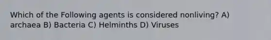 Which of the Following agents is considered nonliving? A) archaea B) Bacteria C) Helminths D) Viruses