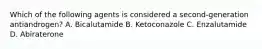 Which of the following agents is considered a second-generation antiandrogen? A. Bicalutamide B. Ketoconazole C. Enzalutamide D. Abiraterone