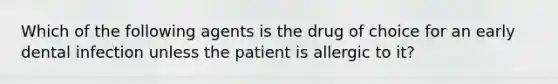 Which of the following agents is the drug of choice for an early dental infection unless the patient is allergic to it?