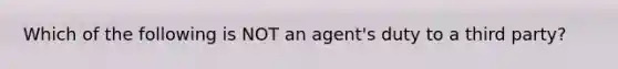 Which of the following is NOT an agent's duty to a third party?