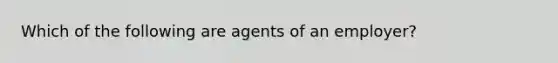 Which of the following are agents of an employer?