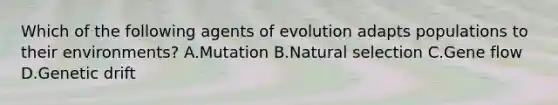 Which of the following agents of evolution adapts populations to their environments? A.Mutation B.Natural selection C.Gene flow D.Genetic drift