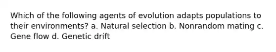 Which of the following agents of evolution adapts populations to their environments? a. Natural selection​​ b. Nonrandom mating c. Gene flow​​​ d. Genetic drift