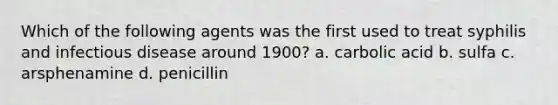 Which of the following agents was the first used to treat syphilis and infectious disease around 1900? a. carbolic acid b. sulfa c. arsphenamine d. penicillin