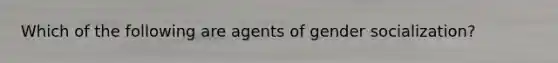 Which of the following are agents of gender socialization?